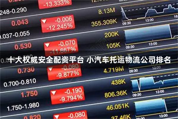 十大权威安全配资平台 小汽车托运物流公司排名