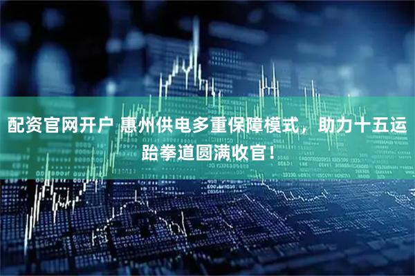 配资官网开户 惠州供电多重保障模式，助力十五运跆拳道圆满收官！